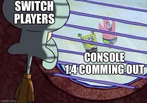 I have to wait longer! Are you kidding me! | SWITCH PLAYERS; CONSOLE 1.4 COMING OUT | image tagged in squidward window | made w/ Imgflip meme maker