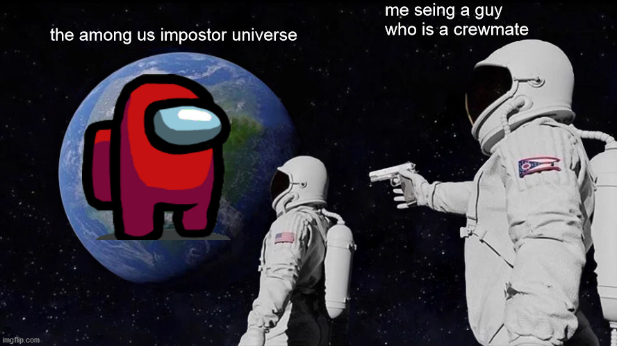 Always Has Been | me seing a guy who is a crewmate; the among us impostor universe | image tagged in memes,always has been | made w/ Imgflip meme maker