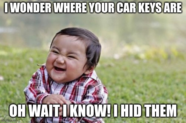 Where are your car keys? | I WONDER WHERE YOUR CAR KEYS ARE; OH WAIT I KNOW! I HID THEM | image tagged in memes,evil toddler | made w/ Imgflip meme maker