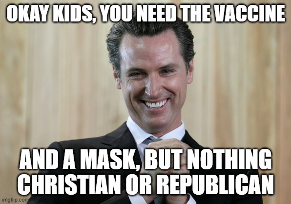 The state is dead | OKAY KIDS, YOU NEED THE VACCINE; AND A MASK, BUT NOTHING CHRISTIAN OR REPUBLICAN | image tagged in scheming gavin newsom | made w/ Imgflip meme maker