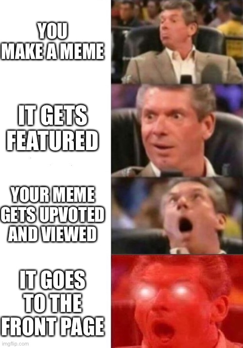 1 in 69420 receive this | YOU MAKE A MEME; IT GETS FEATURED; YOUR MEME GETS UPVOTED AND VIEWED; IT GOES TO THE FRONT PAGE | image tagged in mr mcmahon reaction,69,420 | made w/ Imgflip meme maker
