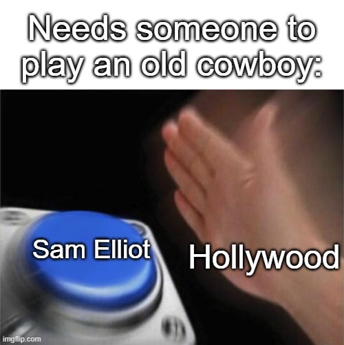 Blank Nut Button | Needs someone to play an old cowboy:; Sam Elliot; Hollywood | image tagged in memes,blank nut button | made w/ Imgflip meme maker