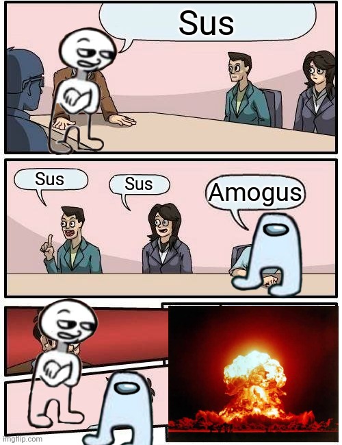 Sus; Sus; Sus; Amogus | image tagged in amogus,memes,boardroom meeting suggestion,among us,sus,impostor | made w/ Imgflip meme maker