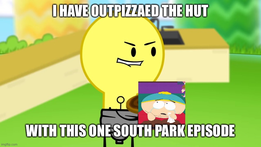 Lightbulb Outpizzas the Hut | I HAVE OUTPIZZAED THE HUT; WITH THIS ONE SOUTH PARK EPISODE | image tagged in lightbulb outpizzas the hut | made w/ Imgflip meme maker