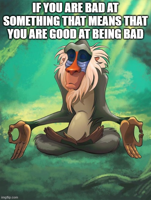 free epic komatsuna | IF YOU ARE BAD AT SOMETHING THAT MEANS THAT YOU ARE GOOD AT BEING BAD | image tagged in rafiki wisdom | made w/ Imgflip meme maker