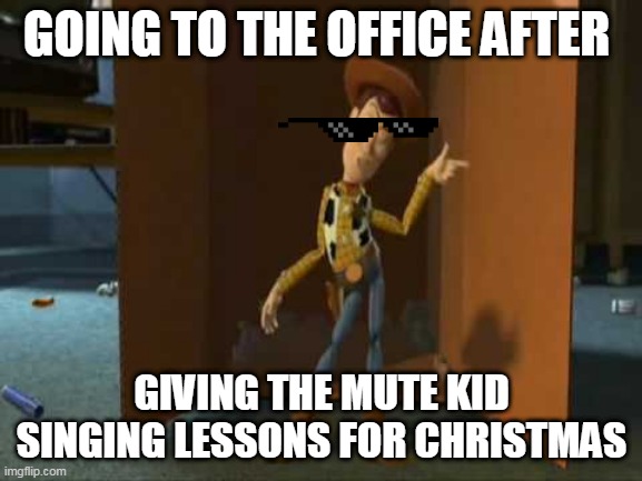 god dam | GOING TO THE OFFICE AFTER; GIVING THE MUTE KID SINGING LESSONS FOR CHRISTMAS | image tagged in cheeky woody | made w/ Imgflip meme maker