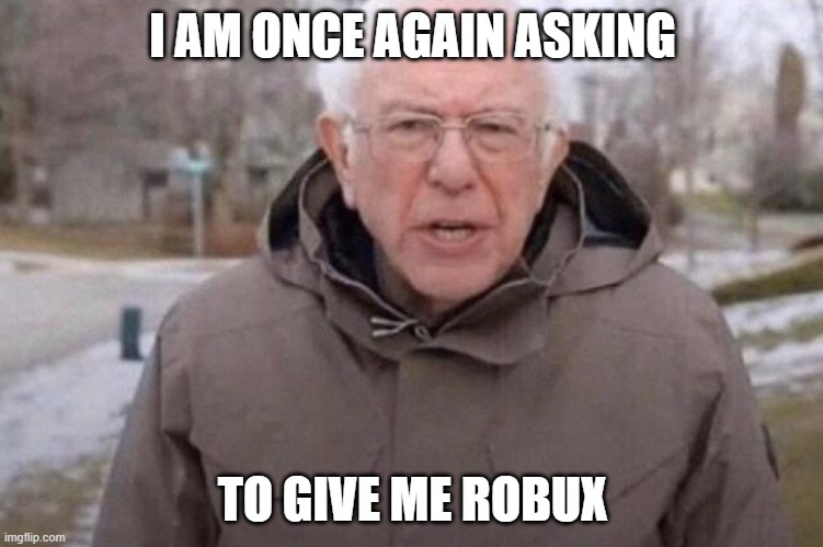 He is once again asking | I AM ONCE AGAIN ASKING; TO GIVE ME ROBUX | image tagged in i am once again asking | made w/ Imgflip meme maker