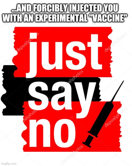 ...AND FORCIBLY INJECTED YOU
WITH AN EXPERIMENTAL "VACCINE" | made w/ Imgflip meme maker