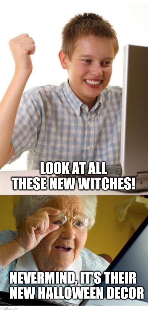  LOOK AT ALL THESE NEW WITCHES! NEVERMIND, IT'S THEIR    NEW HALLOWEEN DECOR | image tagged in memes,first day on the internet kid,old lady at computer | made w/ Imgflip meme maker