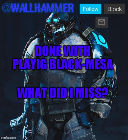 PLAYING***** | DONE WITH PLAYIG BLACK-MESA; WHAT DID I MISS? | image tagged in wallhammer temp thanks bubblestarbunny108 | made w/ Imgflip meme maker