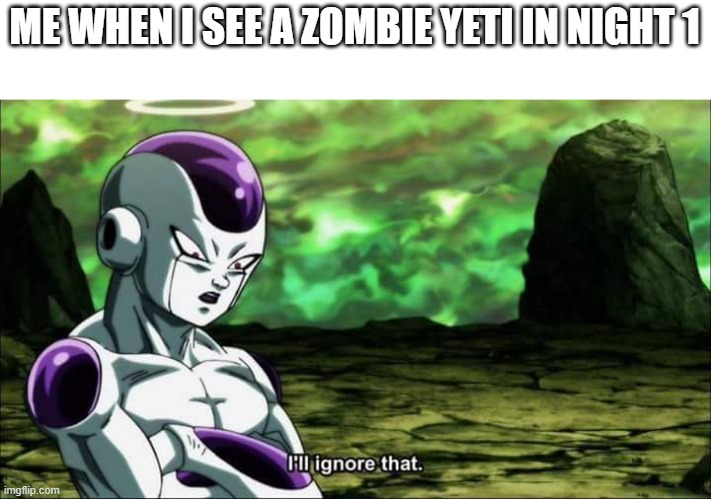 lucky but its fine | ME WHEN I SEE A ZOMBIE YETI IN NIGHT 1 | image tagged in frieza dragon ball super i'll ignore that,pvz,plants vs zombies | made w/ Imgflip meme maker