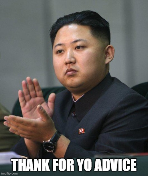 Kim Jong Un | THANK FOR YO ADVICE | image tagged in kim jong un | made w/ Imgflip meme maker