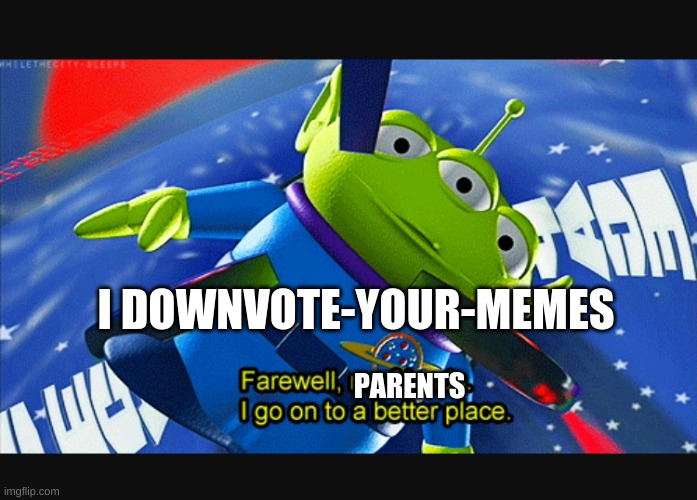 Farewell friends | I DOWNVOTE-YOUR-MEMES PARENTS | image tagged in farewell friends | made w/ Imgflip meme maker