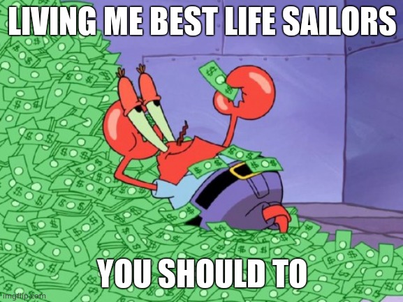 mr krabs money | LIVING ME BEST LIFE SAILORS; YOU SHOULD TO | image tagged in mr krabs money | made w/ Imgflip meme maker