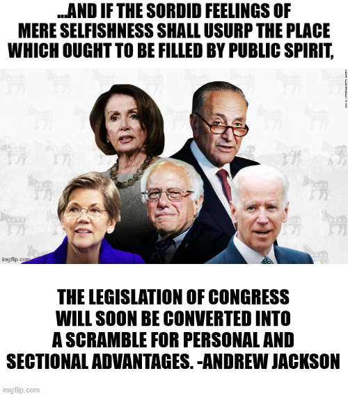 THE LEGISLATION OF CONGRESS WILL SOON BE CONVERTED INTO A SCRAMBLE FOR PERSONAL AND SECTIONAL ADVANTAGES. -ANDREW JACKSON | image tagged in andrew jackson,democrats,culture,usa | made w/ Imgflip meme maker