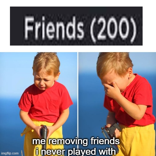 i wish i could have more than 200 friends | me removing friends i never played with | image tagged in memes,crying kid with gun,roblox | made w/ Imgflip meme maker