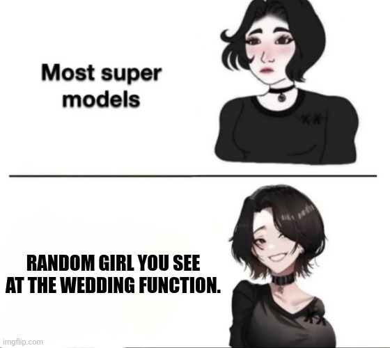 Most Supermodels | RANDOM GIRL YOU SEE AT THE WEDDING FUNCTION. | image tagged in most supermodels | made w/ Imgflip meme maker