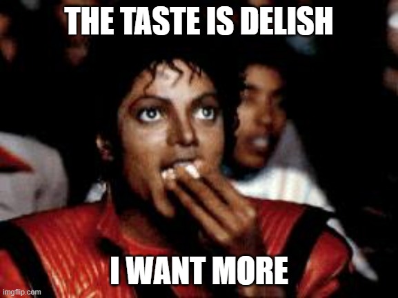 michael jackson eating popcorn | THE TASTE IS DELISH I WANT MORE | image tagged in michael jackson eating popcorn | made w/ Imgflip meme maker