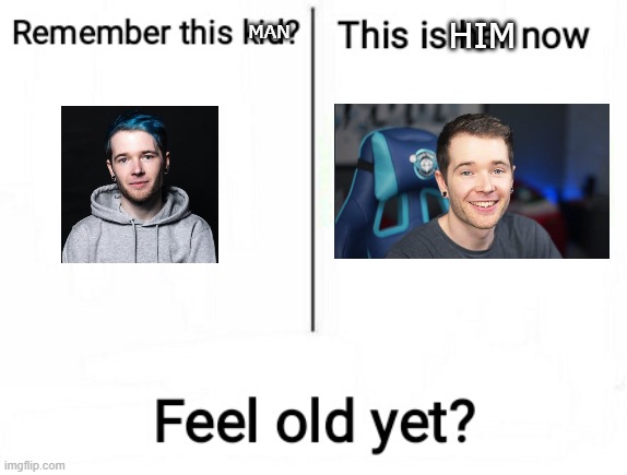 He's changed | HIM; MAN | image tagged in feel old yet | made w/ Imgflip meme maker