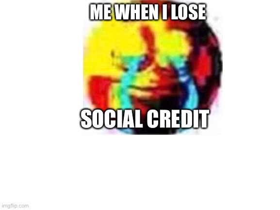 Social credit | ME WHEN I LOSE; SOCIAL CREDIT | image tagged in blank white template | made w/ Imgflip meme maker