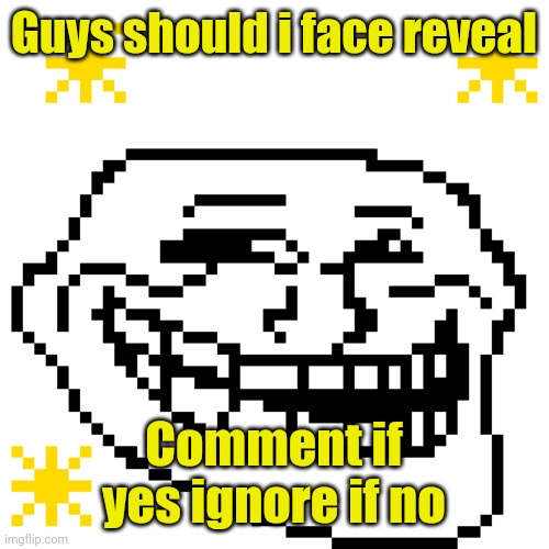 MY meme template | Guys should i face reveal; Comment if yes ignore if no | image tagged in my meme template | made w/ Imgflip meme maker