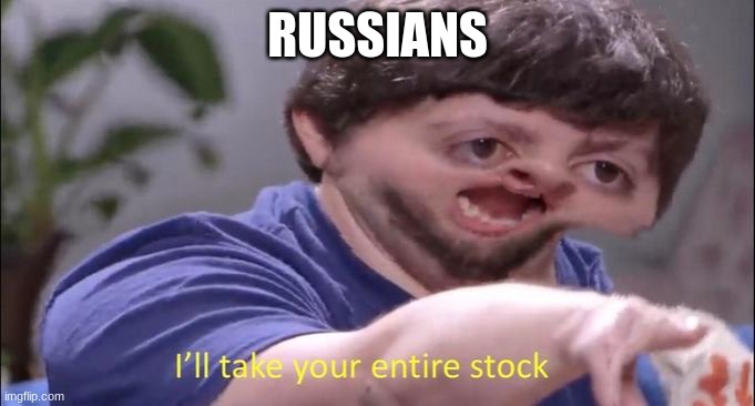 I'll take your entire stock | RUSSIANS | image tagged in i'll take your entire stock | made w/ Imgflip meme maker