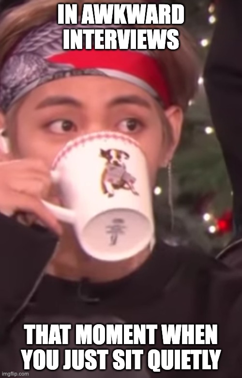tae+tea | IN AWKWARD INTERVIEWS; THAT MOMENT WHEN YOU JUST SIT QUIETLY | image tagged in v tae from bts drinking his tea | made w/ Imgflip meme maker