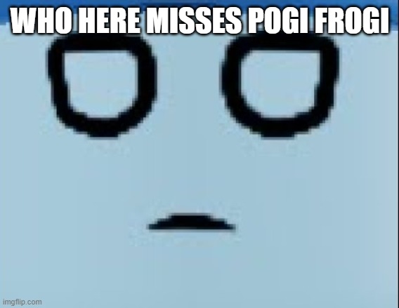 conscript face | WHO HERE MISSES POGI FROGI | image tagged in conscript face | made w/ Imgflip meme maker