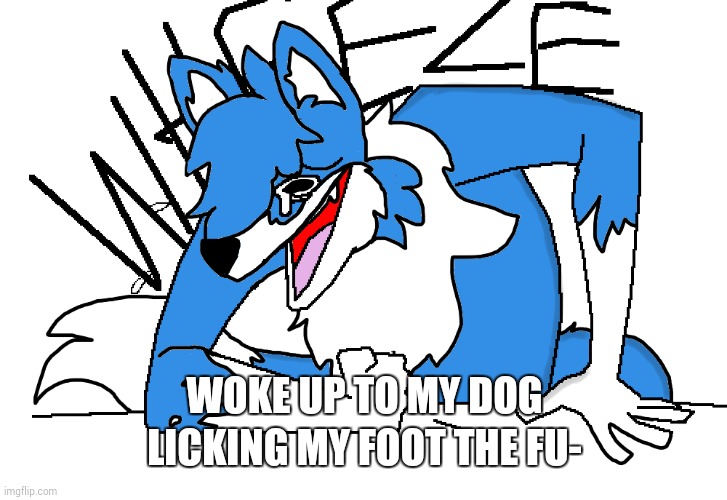 Cloud wheeze 2.0 | WOKE UP TO MY DOG LICKING MY FOOT THE FU- | image tagged in cloud wheeze 2 0 | made w/ Imgflip meme maker