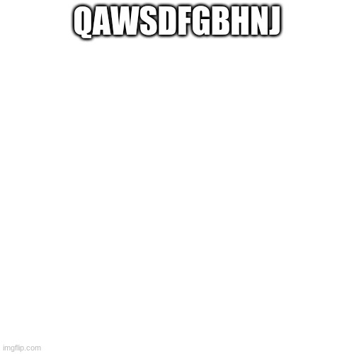 Blank Transparent Square | QAWSDFGBHNJ | image tagged in memes,blank transparent square | made w/ Imgflip meme maker