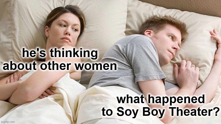 I Bet He's Thinking About Other Women Meme | he's thinking about other women what happened to Soy Boy Theater? | image tagged in memes,i bet he's thinking about other women | made w/ Imgflip meme maker