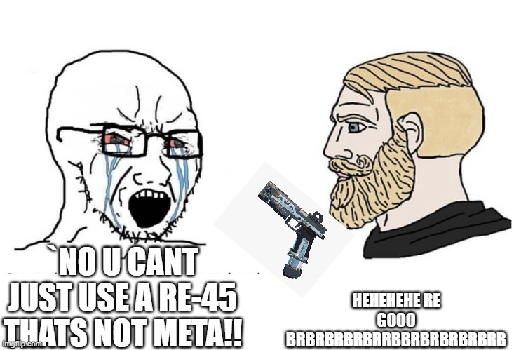 RE 45 best gun | HEHEHEHE RE GOOO BRBRBRBRBRRBBRBRBRBRBRB; `NO U CANT JUST USE A RE-45 THATS NOT META!! | image tagged in soyboy vs yes chad | made w/ Imgflip meme maker