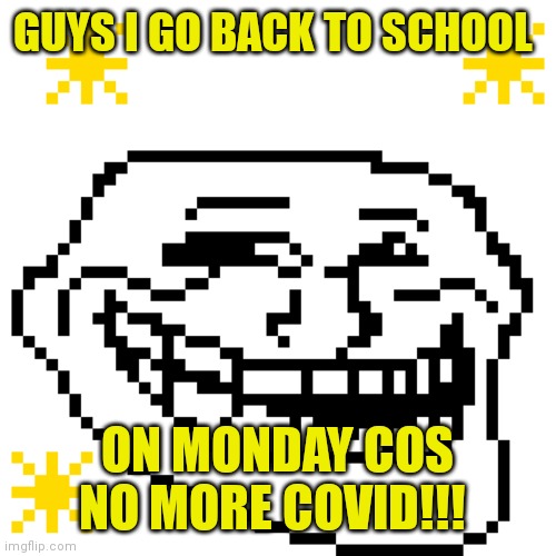 MY meme template | GUYS I GO BACK TO SCHOOL; ON MONDAY COS NO MORE COVID!!! | image tagged in my meme template | made w/ Imgflip meme maker