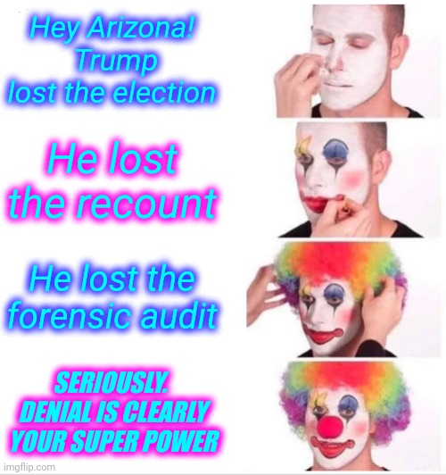 MOM!  Arizona Fell For Another Conspiracy Theory Again!! | Hey Arizona!  Trump lost the election; He lost the recount; He lost the forensic audit; SERIOUSLY.  DENIAL IS CLEARLY YOUR SUPER POWER | image tagged in memes,clown applying makeup,conspiracy theories,let it go,trump lost,president biden | made w/ Imgflip meme maker