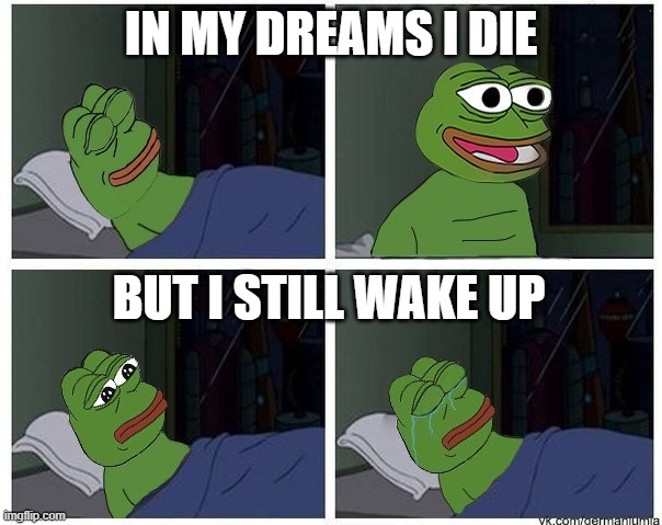 why :,( | IN MY DREAMS I DIE; BUT I STILL WAKE UP | image tagged in pepe,sad pepe suicide,blank pepe reasons to live,pepe cry,sad pepe the frog,pepe le pew | made w/ Imgflip meme maker