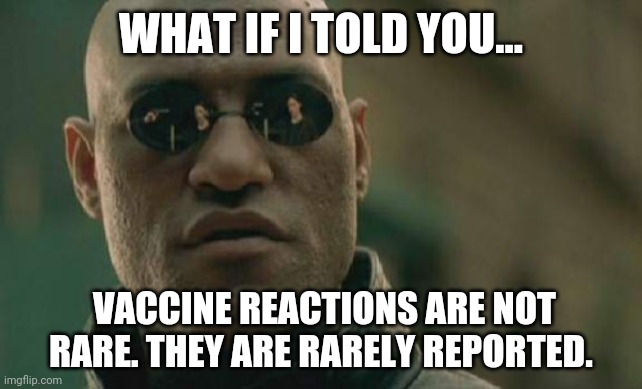 It's hidden from the public. | WHAT IF I TOLD YOU... VACCINE REACTIONS ARE NOT RARE. THEY ARE RARELY REPORTED. | image tagged in memes | made w/ Imgflip meme maker