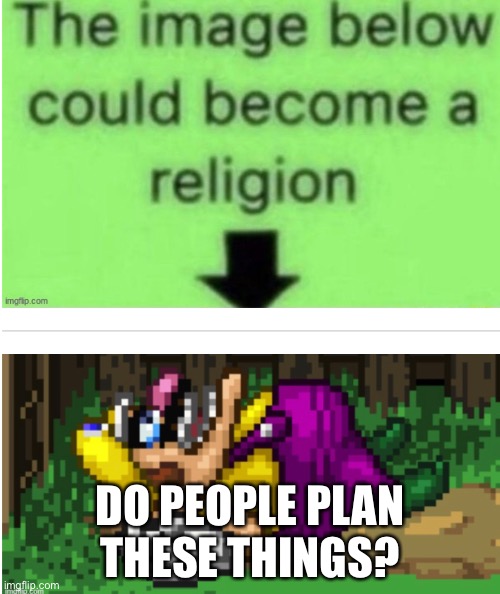 DO PEOPLE PLAN THESE THINGS? | made w/ Imgflip meme maker