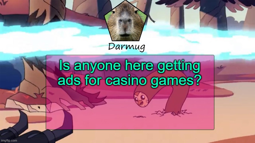 Darmug's announcement template | Is anyone here getting ads for casino games? | image tagged in darmug's announcement template | made w/ Imgflip meme maker