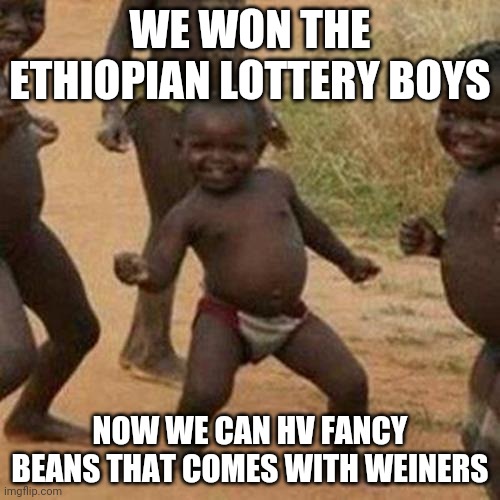 Third World Success Kid | WE WON THE ETHIOPIAN LOTTERY BOYS; NOW WE CAN HV FANCY BEANS THAT COMES WITH WEINERS | image tagged in memes,third world success kid | made w/ Imgflip meme maker