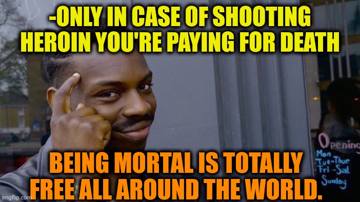 -Don't make overcash. | -ONLY IN CASE OF SHOOTING HEROIN YOU'RE PAYING FOR DEATH; BEING MORTAL IS TOTALLY FREE ALL AROUND THE WORLD. | image tagged in memes,roll safe think about it,heroin,theneedledrop,don't do drugs,death note | made w/ Imgflip meme maker