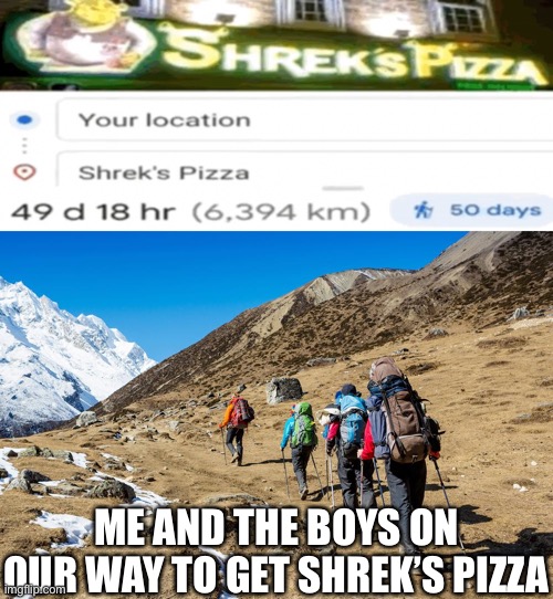 Pizza | ME AND THE BOYS ON OUR WAY TO GET SHREK’S PIZZA | image tagged in hikers trudging up a mountain | made w/ Imgflip meme maker