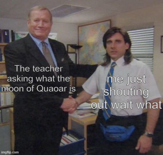 astronomy meme? | The teacher asking what the moon of Quaoar is; me just shouting out wait what | image tagged in the office congratulations | made w/ Imgflip meme maker