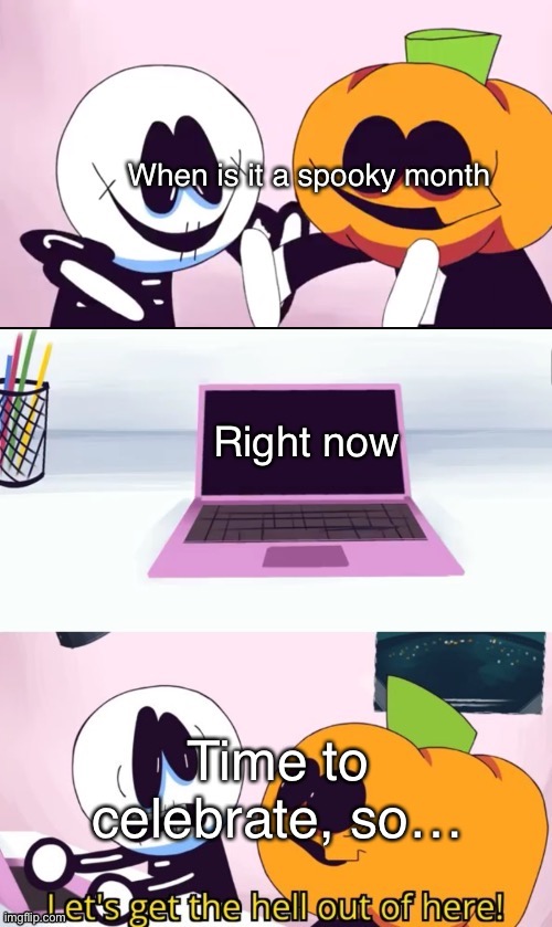 Spooktober | When is it a spooky month; Right now; Time to celebrate, so… | image tagged in pump and skid laptop,spooktober | made w/ Imgflip meme maker