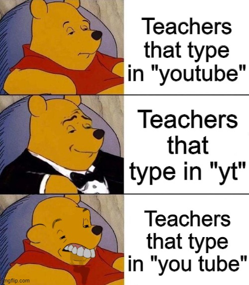 Best,Better, Blurst | Teachers that type in "youtube"; Teachers that type in "yt"; Teachers that type in "you tube" | image tagged in best better blurst | made w/ Imgflip meme maker