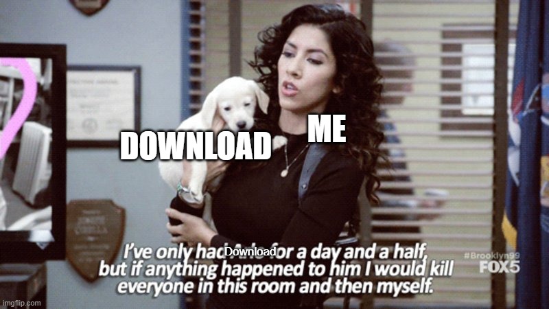 Picture of download in the comments | DOWNLOAD; ME; Download | image tagged in i've only had arlo for a day and a half | made w/ Imgflip meme maker