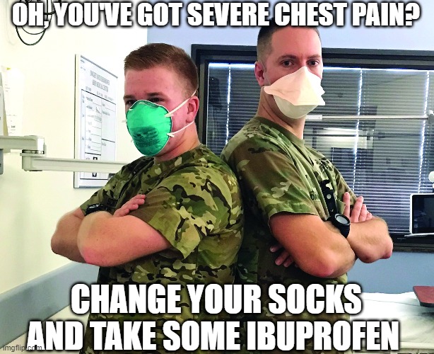 Coming soon to a hospital near you... | OH, YOU'VE GOT SEVERE CHEST PAIN? CHANGE YOUR SOCKS AND TAKE SOME IBUPROFEN | image tagged in military humor,covid19,healthcare,vaccination,lockdown,politics | made w/ Imgflip meme maker