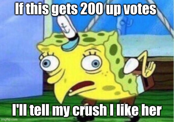 Of 200 up votes I'll tell my crush I like her | If this gets 200 up votes; I'll tell my crush I like her | image tagged in memes,mocking spongebob | made w/ Imgflip meme maker