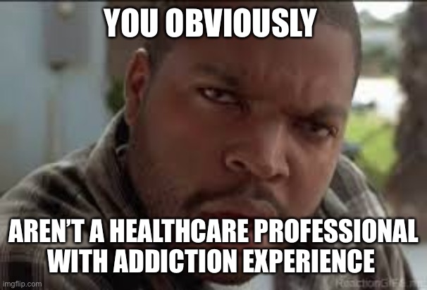 Dumb Ass | YOU OBVIOUSLY AREN’T A HEALTHCARE PROFESSIONAL WITH ADDICTION EXPERIENCE | image tagged in dumb ass | made w/ Imgflip meme maker