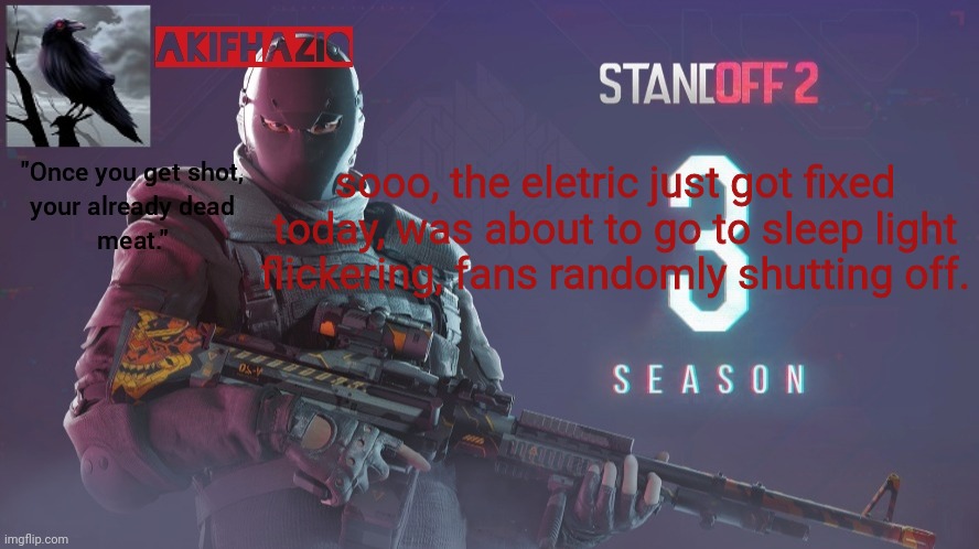 Akifhaziq standoff 2 season 3 temp | sooo, the eletric just got fixed today, was about to go to sleep light flickering, fans randomly shutting off. | image tagged in akifhaziq standoff 2 season 3 temp | made w/ Imgflip meme maker