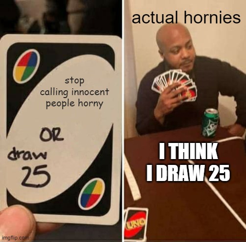 hornies draw 25 | actual hornies; stop calling innocent people horny; I THINK I DRAW 25 | image tagged in memes,uno draw 25 cards | made w/ Imgflip meme maker
